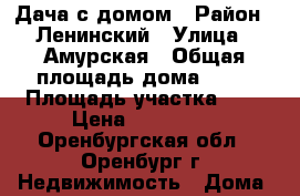 Дача с домом › Район ­ Ленинский › Улица ­ Амурская › Общая площадь дома ­ 50 › Площадь участка ­ 5 › Цена ­ 550 000 - Оренбургская обл., Оренбург г. Недвижимость » Дома, коттеджи, дачи продажа   